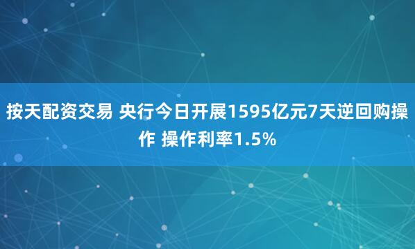 按天配资交易 央行今日开展1595亿元7天逆回购操作 操作利率1.5%