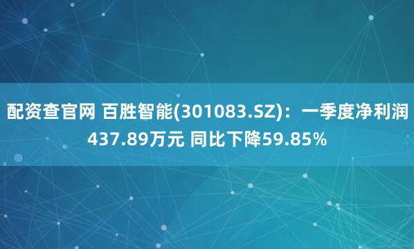 配资查官网 百胜智能(301083.SZ)：一季度净利润437.89万元 同比下降59.85%