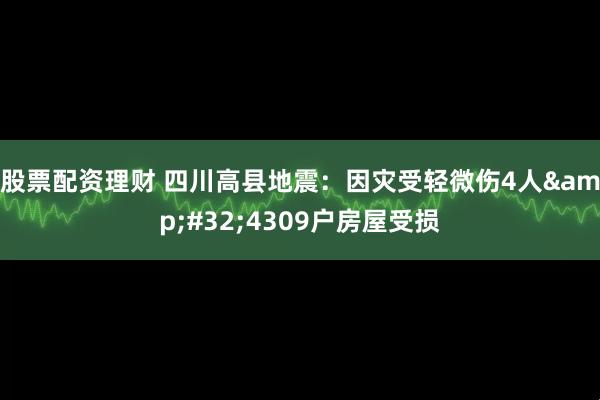 股票配资理财 四川高县地震：因灾受轻微伤4人 4309户房屋受损